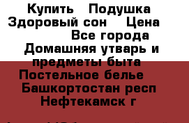  Купить : Подушка «Здоровый сон» › Цена ­ 22 190 - Все города Домашняя утварь и предметы быта » Постельное белье   . Башкортостан респ.,Нефтекамск г.